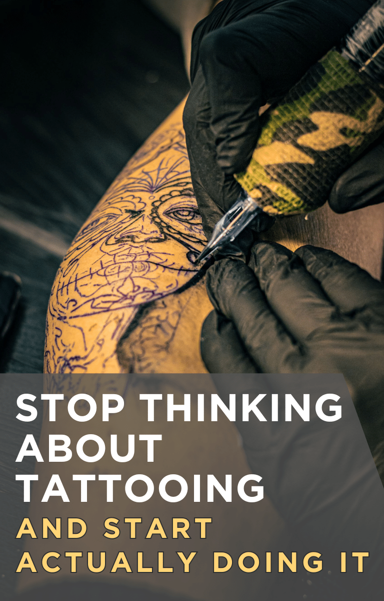 Stop Thinking About Tattooing and Start Actually Doing It